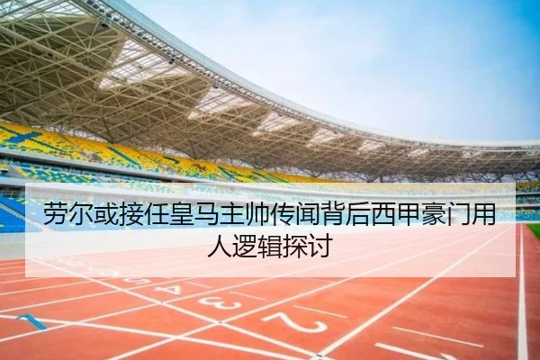 劳尔或接任皇马主帅传闻背后西甲豪门用人逻辑探讨